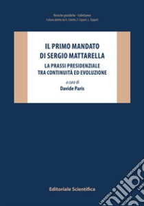 Il primo mandato di Sergio Mattarella. La prassi presidenziale tra continuità ed evoluzione libro di Paris D. (cur.)