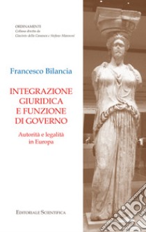 Integrazione giuridica e funzione di governo. Autorità e legalità in Europa libro di Bilancia Francesco