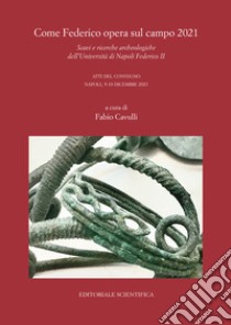 Come Federico opera sul campo 2021. Scavi e ricerche archeologiche dell'Università di Napoli Federico II. Atti del Convegno, Napoli 9-10 dicembre 2021 libro di Cavulli F. (cur.)