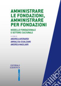 Amministrate le fondazioni, amministrare per fondazioni. Modello fondazionale e settore culturale libro di Averardi A. (cur.); Gualdani A. (cur.); Magliari A. (cur.)