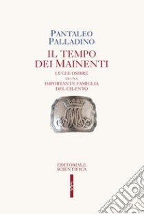 Il tempo dei Mainenti. Luci e ombre di una importante famiglia del Cilento libro di Palladino Pantaleo