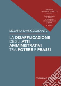 La disapplicazione degli atti amministrativi tra potere e prassi libro di D'Angelosante Melania