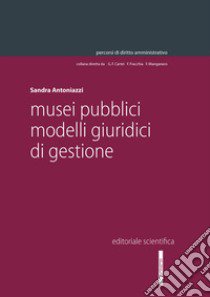 Musei pubblici. Modelli giuridici di gestione libro di Antoniazzi Sandra