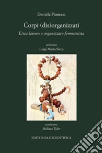 Corpi (dis)organizzati. Etica lavoro e organizzare femminista libro di Pianezzi Daniela