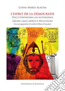 L'esprit de la démocratie. Dall'eteronomia all'autonomia. Individui e spazio collettivo in Marcel Gauchet libro di Alagna Luana Maria