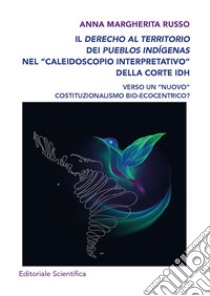 Il derecho al territorio dei pueblos indígenas nel «caleidoscopio interpretativo» della Corte IDH. Verso un «nuovo» costituzionalismo bio-ecocentrico? libro di Russo Anna Margherita