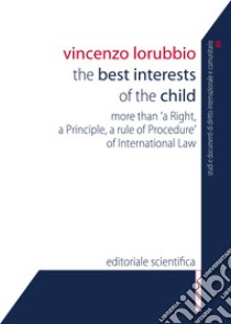 The best interests of the child. More than «a right, a principle, a rule of procedure» of international law libro di Lorubbio Vincenzo