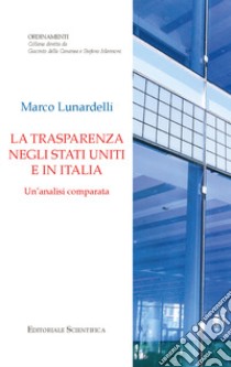 La trasparenza negli Stati Uniti e in Italia. Un'analisi comparata libro di Lunardelli Marco