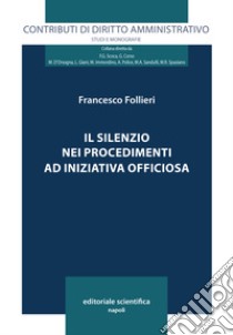 Il silenzio nei procedimenti ad iniziativa officiosa libro di Follieri Francesco