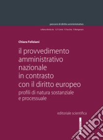 Il provvedimento amministrativo nazionale in contrasto con il diritto europeo. Profili di natura sostanziale e processuale libro di Feliziani Chiara