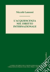 L'acquiescenza nel diritto internazionale libro di Lanzoni Niccolò