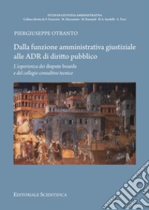 Dalla funzione amministrativa giustiziale alle ADR di diritto pubblico. L'esperienza dei dispute brands e del collegio consultivo tecnico libro di Otranto Piergiuseppe