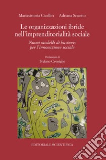 Le organizzazioni ibride nell'imprenditorialità sociale. Nuovi modelli di business per l'innovazione sociale libro di Cicellin Mariavittoria; Scuotto Adriana