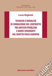 Tecniche e modalità di formazione del contratto tra antichi problemi e nuovi strumenti nel diritto italo-europeo libro di Miglietti Lucia