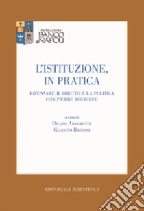 L'istituzione, in pratica. Ripensare il diritto e la politica con Pierre Bourdieu libro di Abbamonte O. (cur.); Brindisi G. (cur.)