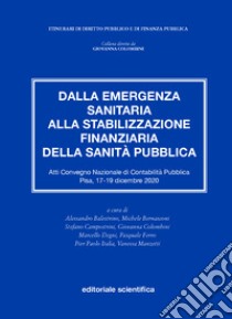 Dalla emergenza sanitaria alla stabilizzazione finanziaria della sanità pubblica. Atti del Convegno Nazionale di Contabilità Pubblica (Pisa, 17-19 dicembre 2020) libro di Balestrino A. (cur.); Bernasconi M. (cur.); Campostrini S. (cur.)