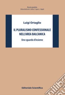 Il pluralismo confessionale nell'area balcanica. Uno sguardo d'insieme libro di Ortaglio Luigi