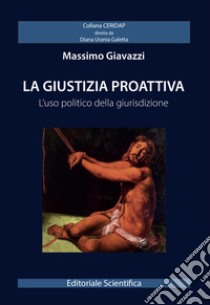 La giustizia proattiva. L'uso politico della giurisdizione libro di Giavazzi Massimo