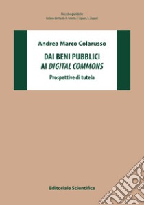 Dai beni pubblici ai digital commons. Prospettive di tutela libro di Colarusso Andrea Marco