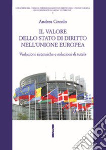 Il valore dello stato di diritto nell'Unione europea. Violazioni sistemiche e soluzioni di tutela libro di Circolo Andrea