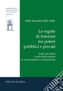 Le regole di Internet tra poteri pubblici e privati. Tutela dei diritti e ruolo dell'antitrust in una prospettiva costituzionale libro di Iannotti della Valle Aldo