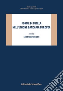 Forme di tutela nell'Unione bancaria europea libro di Antoniazzi S. (cur.)