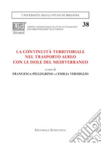 La continuità territoriale nel trasporto aereo con le isole del Mediterraneo libro di Pellegrino F. (cur.); Vermiglio E. (cur.)