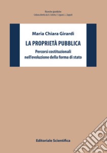 La proprietà pubblica. Percorsi costituzionali nell'evoluzione della forma di stato libro di Girardi Maria Chiara