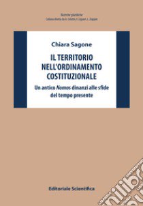 Il territorio nell'ordinamento costituzionale. Un antico «nomos» dinanzi alle sfide del tempo presente libro di Sagone Chiara