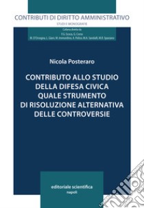 Contributo allo studio della difesa civica quale strumento di risoluzione alternativa delle controversie libro di Posteraro Nicola