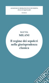 Il regime dei sepolcri nella giurisprudenza classica libro di Milani Mattia