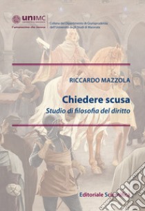 Chiedere scusa. Studio di filosofia del diritto libro di Mazzola Riccardo