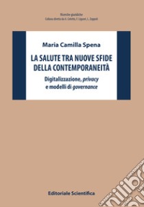 La salute tra nuove sfide della contemporaneità. Digitalizzazione, privacy e modelli di governance libro di Spena Maria Camilla