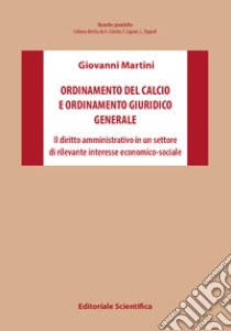 Ordinamento del calcio e ordinamento giuridico generale. Il diritto amministrativo in un settore di rilevante interesse economico-sociale libro di Martini Giovanni