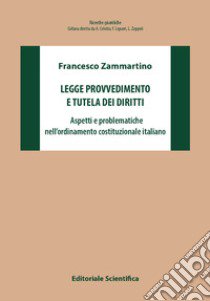 Legge provvedimento e tutela dei diritti. Aspetti e problematiche nell'ordinamento costituzionale italiano libro di Zammartino Francesco