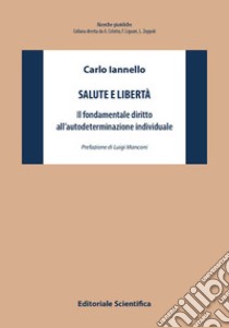 Salute e libertà. Il fondamentale diritto all'autodeterminazione individuale libro di Iannello Carlo