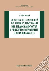 La tutela dell'integrità dei pubblici funzionari nel bilanciamento tra i principi di imparzialità e buon andamento libro di Bozzi Carlo