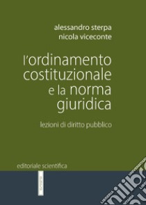 L'ordinamento costituzionale e la norma giuridica. Lezioni di diritto pubblico libro di Sterpa Alessandro; Viceconte Nicola