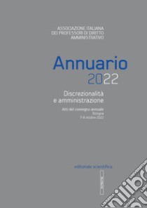 Annuario 2022. Discrezionalità e amministrazione. Atti del convegno annuale, Bologna 7-8 ottobre 2022 libro