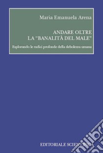 Andare oltre la «banalità del male» libro di Arena Maria Emanuela