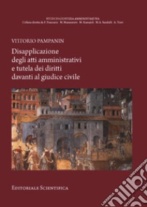 Disapplicazione degli atti amministrativi e tutela dei diritti davanti al giudice civile libro di Pampanin Vittorio