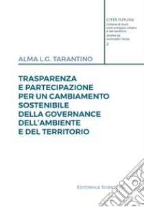 Trasparenza e partecipazione per un cambiamento sostenibile della governance dell'ambiente e del territorio libro di Tarantino Alma L.G.