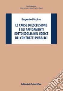 Le cause di esclusione e gli affidamenti sotto soglia nel Codice dei contratti pubblici libro di Piscino Eugenio