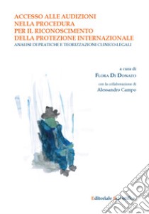 Accesso alle audizioni nella procedura per il riconoscimento della protezione internazionale. Analisi di pratiche e teorizzazioni clinico-legali libro di Di Donato Flora; Campo Alessandro