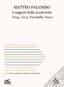 I soggetti della modernità. Verga, Tozzi, Pirandello, Svevo libro di Palumbo Matteo; Ferraro L. (cur.); Sabbatino M. (cur.)