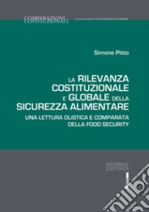 La rilevanza costituzionale e globale della sicurezza alimentare. Una lettura olistica e comparata della food security libro di Pitto Simone