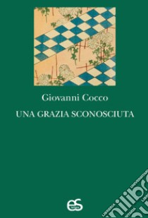 Una grazia sconosciuta libro di Cocco Giovanni