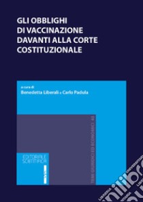 Gli obblighi di vaccinazione davanti alla Corte costituzionale libro di Liberali B. (cur.); Padula C. (cur.)