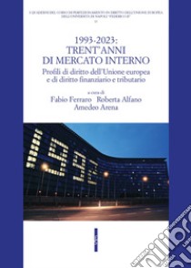 1993-2023: trent'anni di mercato interno. Profili di diritto dell'Unione Europea e di diritto finanziario e tributario libro di Ferraro F. (cur.); Alfano R. (cur.); Arena A. (cur.)