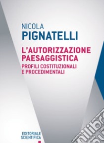 L'autorizzazione paesaggistica. Profili costituzionali e procedimenti libro di Pignatelli Nicola